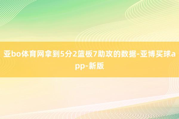 亚bo体育网拿到5分2篮板7助攻的数据-亚博买球app-新版