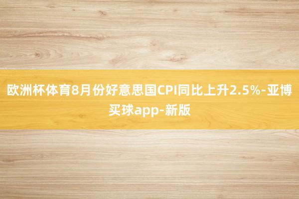 欧洲杯体育8月份好意思国CPI同比上升2.5%-亚博买球app-新版