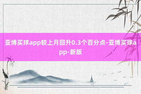 亚博买球app较上月回升0.3个百分点-亚博买球app-新版