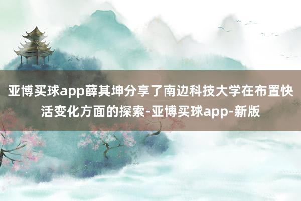 亚博买球app薛其坤分享了南边科技大学在布置快活变化方面的探索-亚博买球app-新版