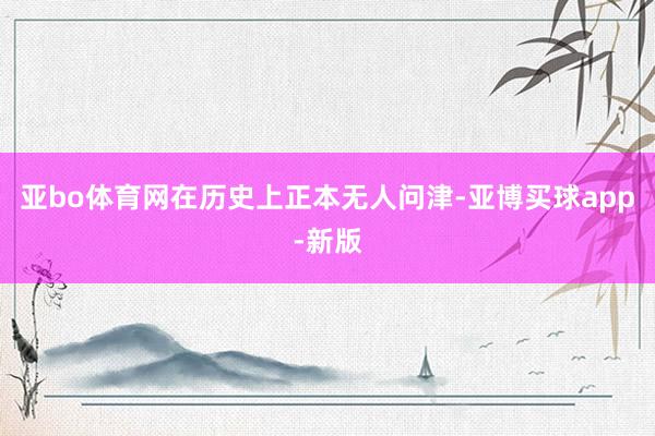 亚bo体育网在历史上正本无人问津-亚博买球app-新版