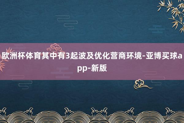 欧洲杯体育其中有3起波及优化营商环境-亚博买球app-新版