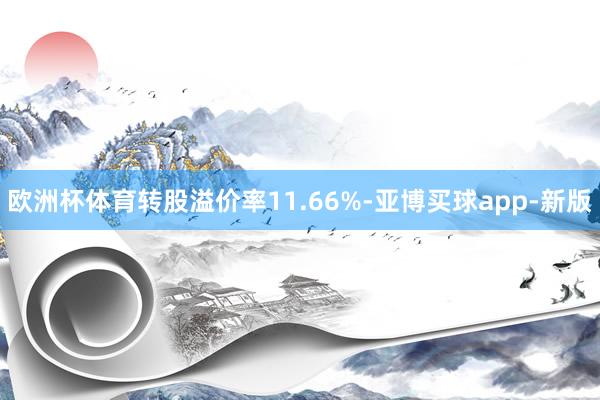 欧洲杯体育转股溢价率11.66%-亚博买球app-新版