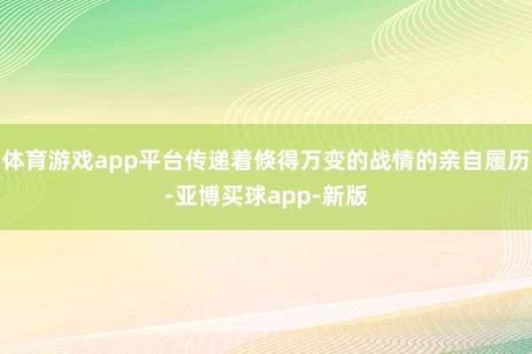 体育游戏app平台传递着倏得万变的战情的亲自履历-亚博买球app-新版